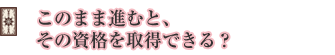 このまま進むと、その資格を取得できる?