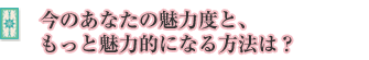 今のあなたの魅力度と、もっと魅力的になる方法は?