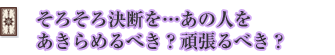 そろそろ決断を…あの人をあきらめるべき?頑張るべき?