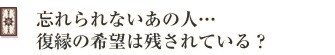 忘れられないあの人…復縁の希望は残されている?