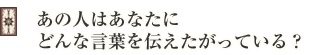 あの人はあなたにどんな言葉を伝えたがっている?