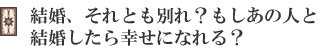 結婚、それとも別れ?もしあの人と結婚したら幸せになれる?