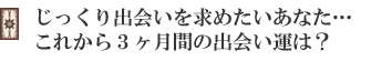 じっくり出会いを求めたいあなた…これから3ヶ月間の出会い運は?