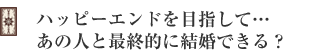 ハッピーエンドを目指して・・・あの人と最終的に結婚できる?