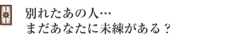 別れたあの人…まだあなたに未練がある?