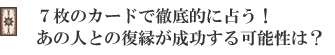 7枚のカードで徹底的に占う!あの人との復縁が成功する可能性は?