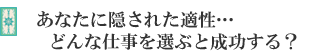 あなたに隠された適性…どんな仕事を選ぶと成功する?