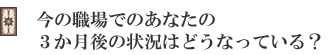 今の職場でのあなたの3か月後の状況はどうなっている?